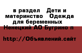  в раздел : Дети и материнство » Одежда для беременных . Ненецкий АО,Бугрино п.